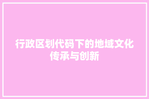 行政区划代码下的地域文化传承与创新