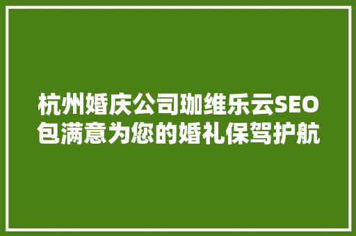 杭州婚庆公司珈维乐云SEO包满意为您的婚礼保驾护航