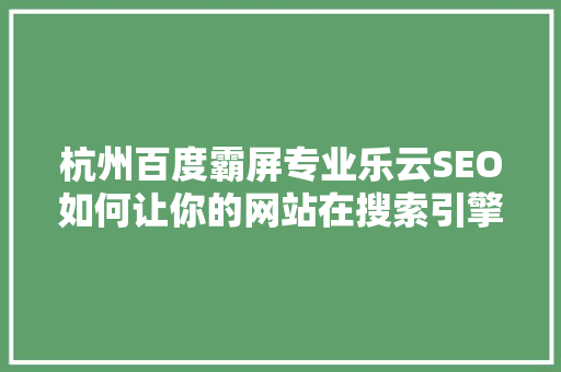 杭州百度霸屏专业乐云SEO如何让你的网站在搜索引擎中脱颖而出