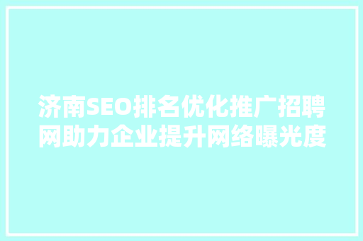 济南SEO排名优化推广招聘网助力企业提升网络曝光度，抢占市场先机