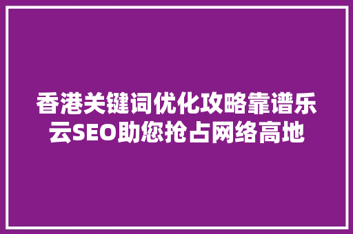 香港关键词优化攻略靠谱乐云SEO助您抢占网络高地