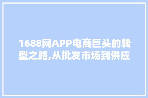 1688网APP电商巨头的转型之路,从批发市场到供应链整合平台