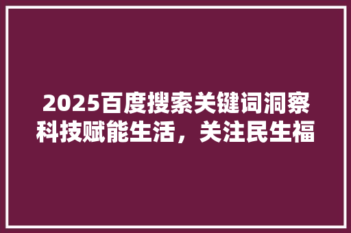 2025百度搜索关键词洞察科技赋能生活，关注民生福祉