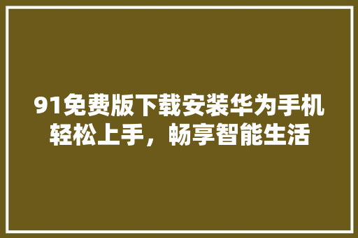 91免费版下载安装华为手机轻松上手，畅享智能生活