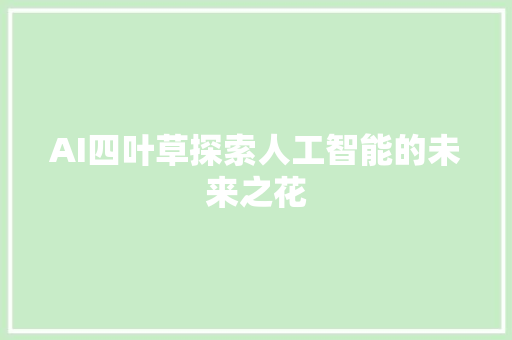 AI四叶草探索人工智能的未来之花