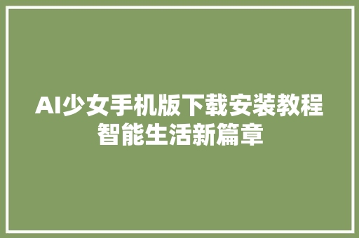 AI少女手机版下载安装教程智能生活新篇章