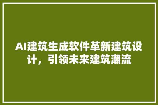 AI建筑生成软件革新建筑设计，引领未来建筑潮流