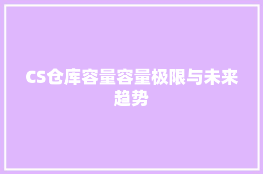 CS仓库容量容量极限与未来趋势