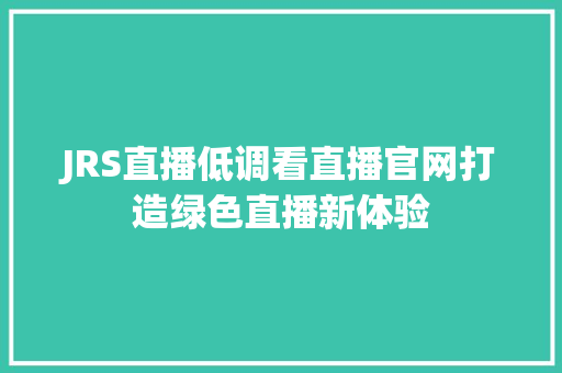 JRS直播低调看直播官网打造绿色直播新体验