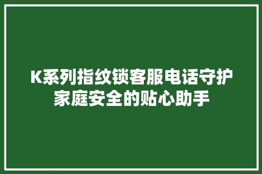 K系列指纹锁客服电话守护家庭安全的贴心助手