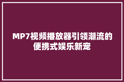 MP7视频播放器引领潮流的便携式娱乐新宠