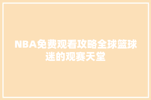 NBA免费观看攻略全球篮球迷的观赛天堂  第1张
