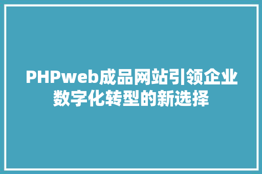 PHPweb成品网站引领企业数字化转型的新选择  第1张