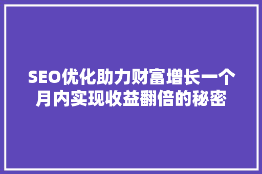 SEO优化助力财富增长一个月内实现收益翻倍的秘密