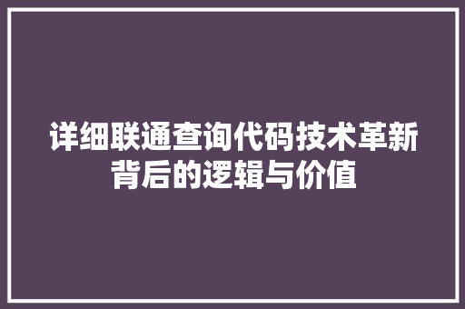详细联通查询代码技术革新背后的逻辑与价值