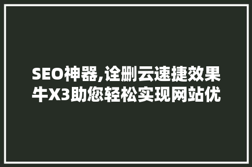 SEO神器,诠删云速捷效果牛X3助您轻松实现网站优化巅峰
