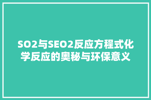 SO2与SEO2反应方程式化学反应的奥秘与环保意义