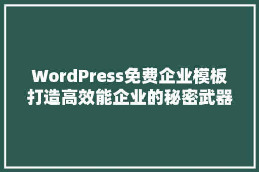 WordPress免费企业模板打造高效能企业的秘密武器