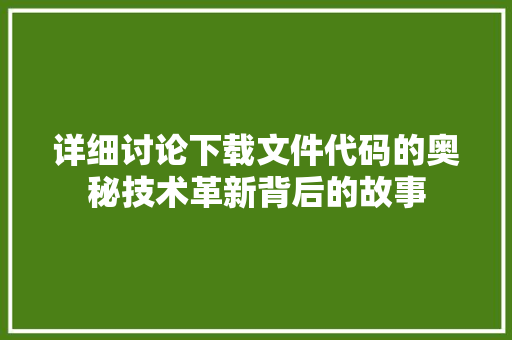 详细讨论下载文件代码的奥秘技术革新背后的故事