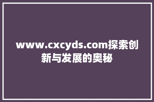 www.cxcyds.com探索创新与发展的奥秘
