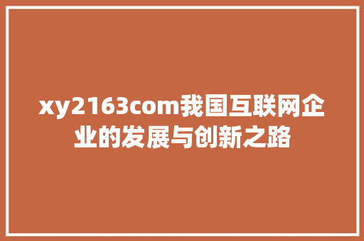 xy2163com我国互联网企业的发展与创新之路