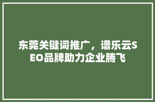 东莞关键词推广，谱乐云SEO品牌助力企业腾飞  第1张