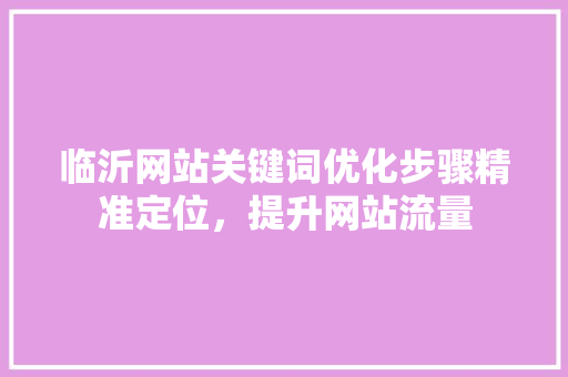 临沂网站关键词优化步骤精准定位，提升网站流量