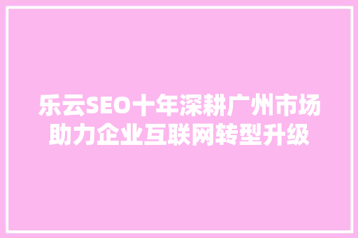 乐云SEO十年深耕广州市场助力企业互联网转型升级