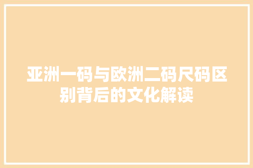 亚洲一码与欧洲二码尺码区别背后的文化解读