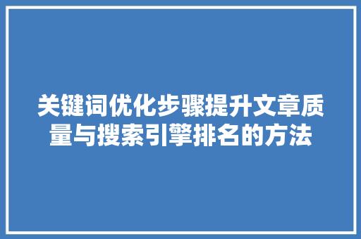 关键词优化步骤提升文章质量与搜索引擎排名的方法