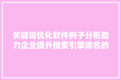 关键词优化软件例子分析助力企业提升搜索引擎排名的利器