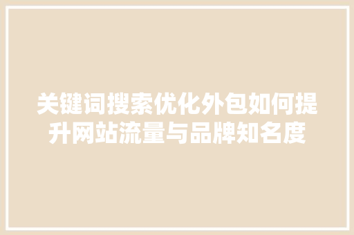 关键词搜索优化外包如何提升网站流量与品牌知名度