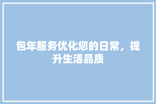 包年服务优化您的日常，提升生活品质