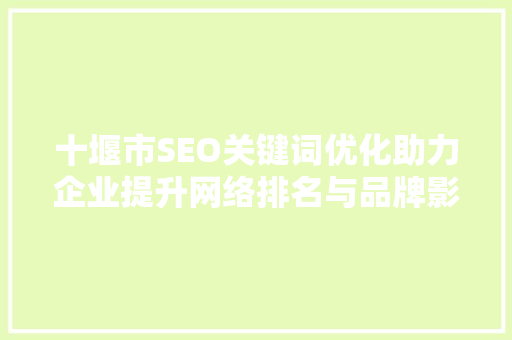 十堰市SEO关键词优化助力企业提升网络排名与品牌影响力