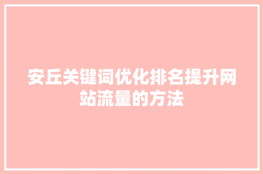 安丘关键词优化排名提升网站流量的方法