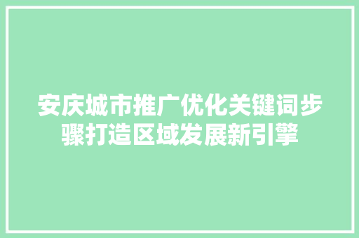 安庆城市推广优化关键词步骤打造区域发展新引擎