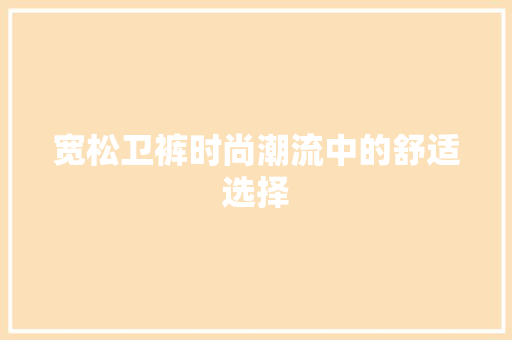 宽松卫裤时尚潮流中的舒适选择