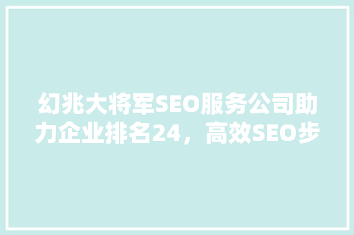 幻兆大将军SEO服务公司助力企业排名24，高效SEO步骤