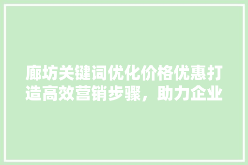 廊坊关键词优化价格优惠打造高效营销步骤，助力企业腾飞