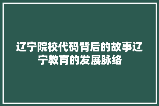 辽宁院校代码背后的故事辽宁教育的发展脉络