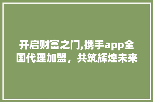 开启财富之门,携手app全国代理加盟，共筑辉煌未来