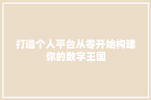 打造个人平台从零开始构建你的数字王国