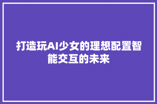 打造玩AI少女的理想配置智能交互的未来