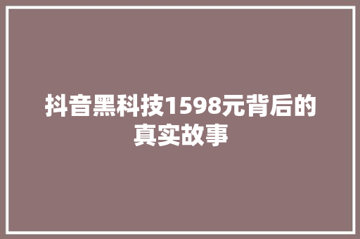 抖音黑科技1598元背后的真实故事