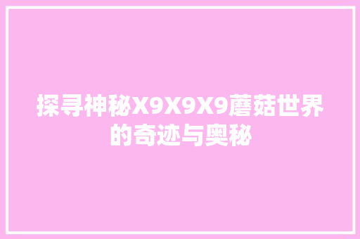 探寻神秘X9X9X9蘑菇世界的奇迹与奥秘
