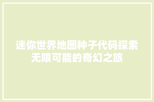 迷你世界地图种子代码探索无限可能的奇幻之旅
