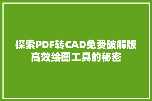探索PDF转CAD免费破解版高效绘图工具的秘密