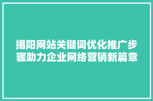 揭阳网站关键词优化推广步骤助力企业网络营销新篇章