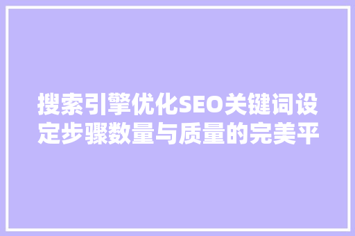 搜索引擎优化SEO关键词设定步骤数量与质量的完美平衡