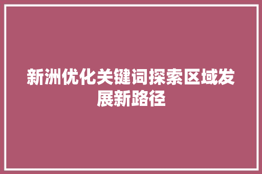 新洲优化关键词探索区域发展新路径